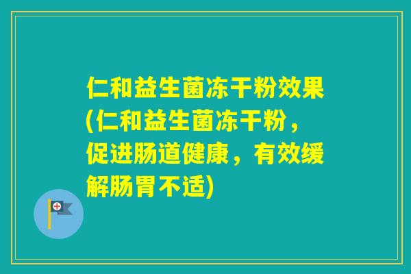 仁和益生菌冻干粉效果(仁和益生菌冻干粉，促进肠道健康，有效缓解肠胃不适)