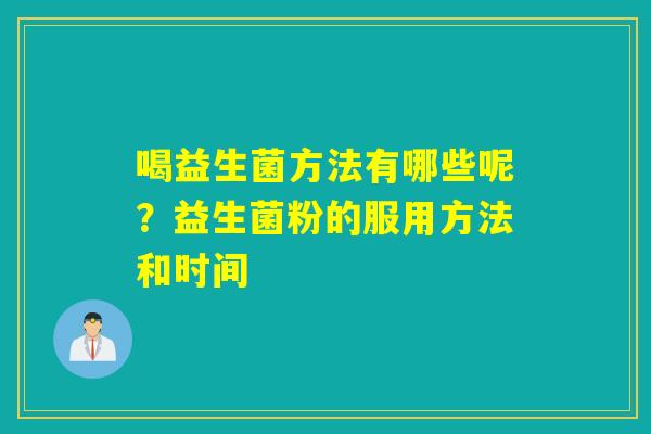喝益生菌方法有哪些呢？益生菌粉的服用方法和时间