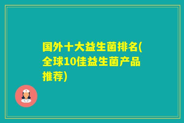 国外十大益生菌排名(全球10佳益生菌产品推荐) 国外十大益生菌排名(全球10佳益生菌产品推荐)