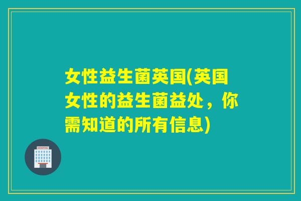 女性益生菌英国(英国女性的益生菌益处，你需知道的所有信息)