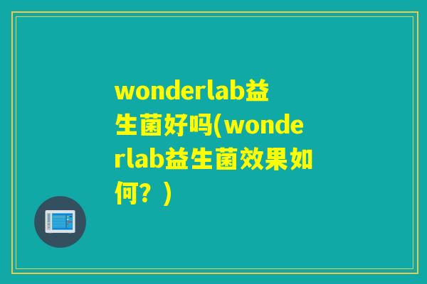 wonderlab益生菌好吗(wonderlab益生菌效果如何？)