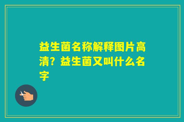 益生菌名称解释图片高清？益生菌又叫什么名字