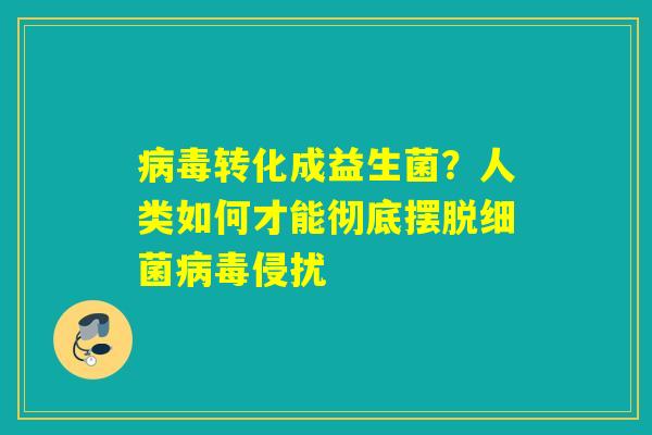 转化成益生菌？人类如何才能彻底摆脱侵扰