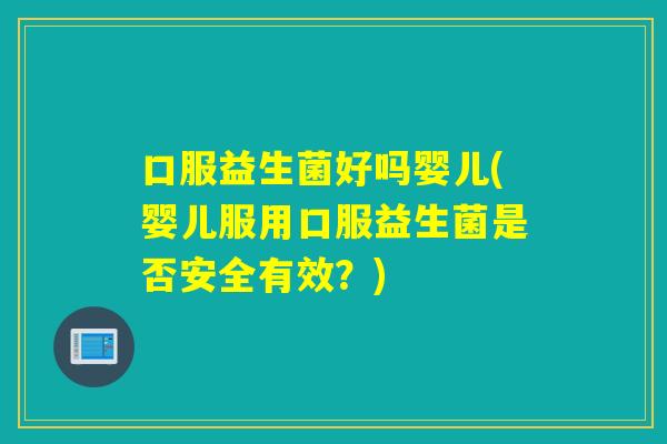 口服益生菌好吗婴儿(婴儿服用口服益生菌是否安全有效？)
