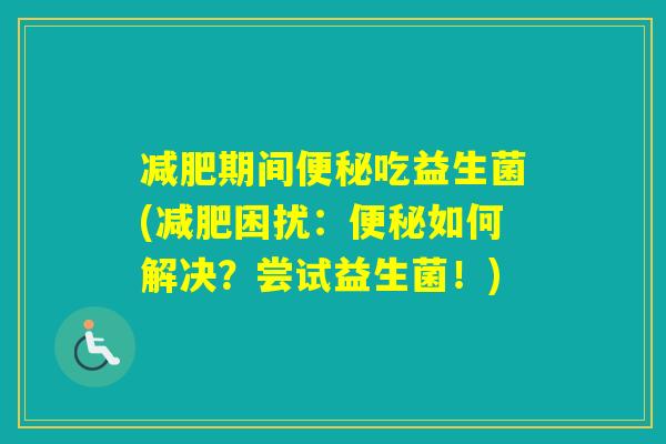 期间吃益生菌(困扰：如何解决？尝试益生菌！)