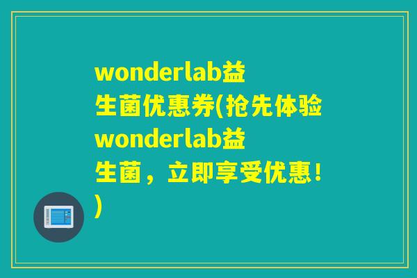 wonderlab益生菌优惠券(抢先体验wonderlab益生菌，立即享受优惠！)
