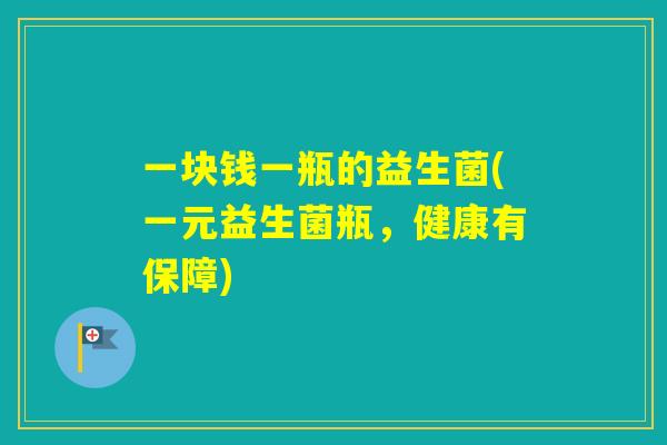一块钱一瓶的益生菌(一元益生菌瓶，健康有保障)