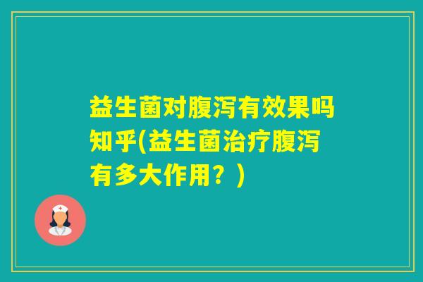 益生菌对有效果吗知乎(益生菌有多大作用？)