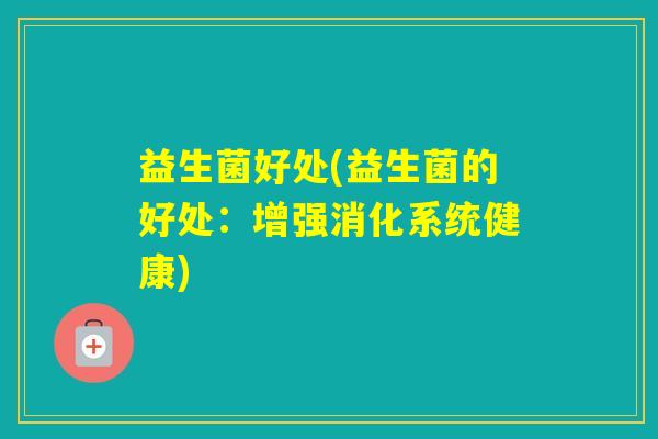 益生菌好处(益生菌的好处：增强消化系统健康)