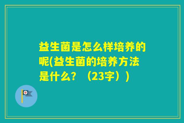 益生菌是怎么样培养的呢(益生菌的培养方法是什么？（23字）)