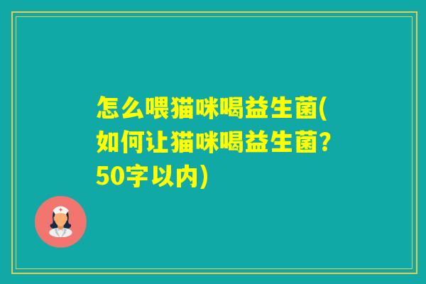 怎么喂猫咪喝益生菌(如何让猫咪喝益生菌？50字以内)