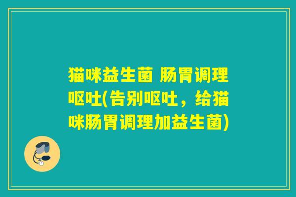 猫咪益生菌 肠胃调理(告别，给猫咪肠胃调理加益生菌)