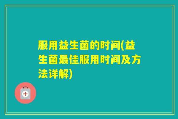 服用益生菌的时间(益生菌佳服用时间及方法详解)