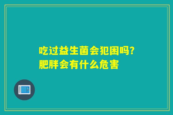 吃过益生菌会犯困吗？会有什么危害