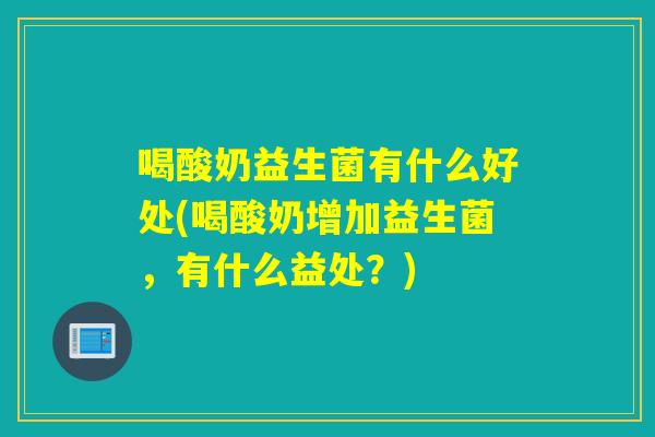 喝酸奶益生菌有什么好处(喝酸奶增加益生菌，有什么益处？)