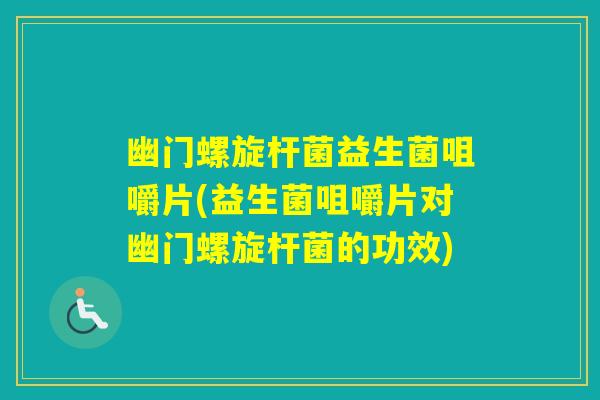 幽门螺旋杆菌益生菌咀嚼片(益生菌咀嚼片对幽门螺旋杆菌的功效)