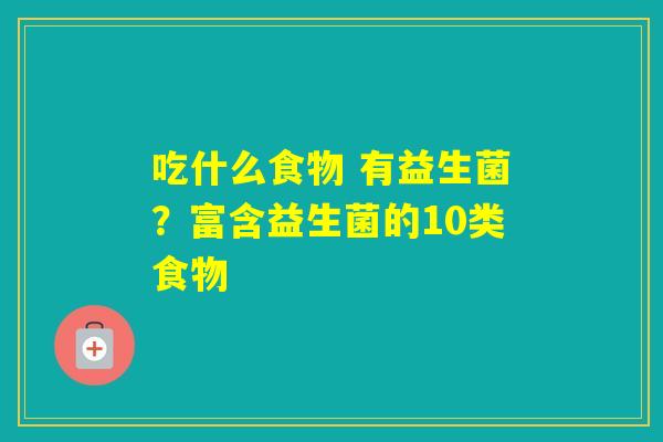 吃什么食物 有益生菌？富含益生菌的10类食物