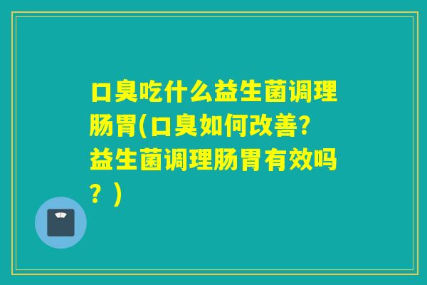 吃什么益生菌调理肠胃(如何改善？益生菌调理肠胃有效吗？)