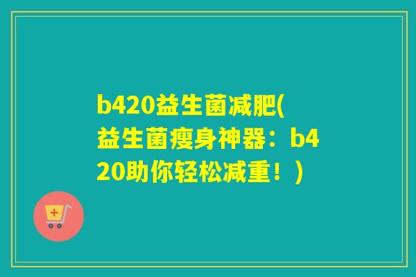 b420益生菌(益生菌瘦身神器：b420助你轻松减重！)