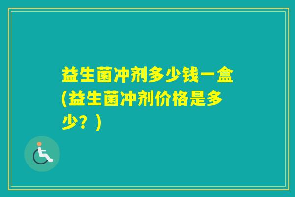 益生菌冲剂多少钱一盒(益生菌冲剂价格是多少？)