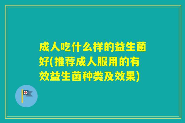 成人吃什么样的益生菌好(推荐成人服用的有效益生菌种类及效果)
