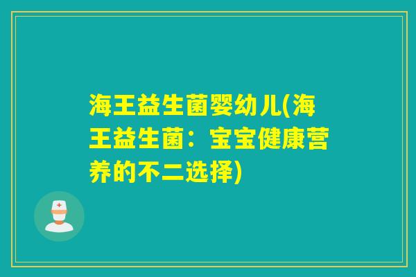 海王益生菌婴幼儿(海王益生菌：宝宝健康营养的不二选择)