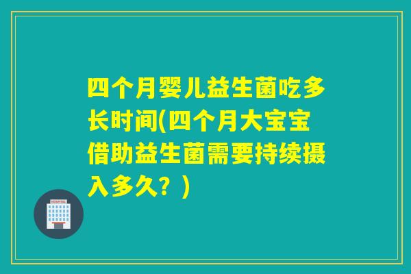 四个月婴儿益生菌吃多长时间(四个月大宝宝借助益生菌需要持续摄入多久？)