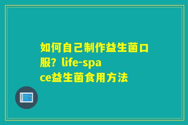 如何自己制作益生菌口服？life-space益生菌食用方法