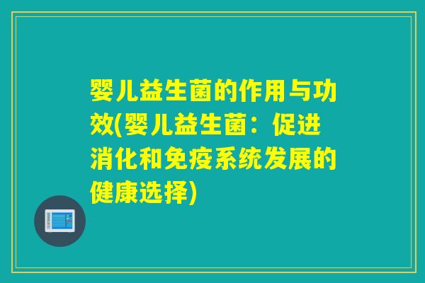 婴儿益生菌的作用与功效(婴儿益生菌:促进消化和系统发展的健康选择) 婴儿益生菌的作用与功效(婴儿益生菌:促进消化和系统发展的健康选择)
