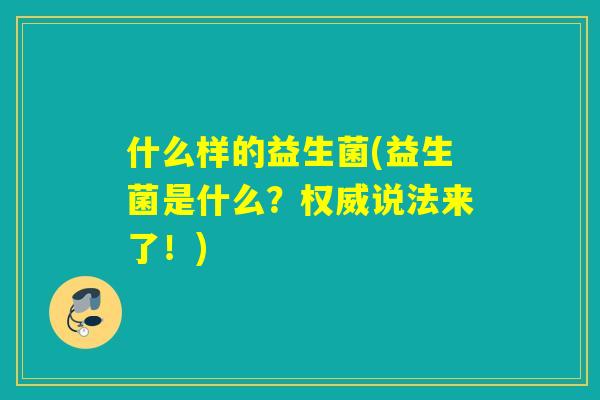 什么样的益生菌(益生菌是什么？权威说法来了！)
