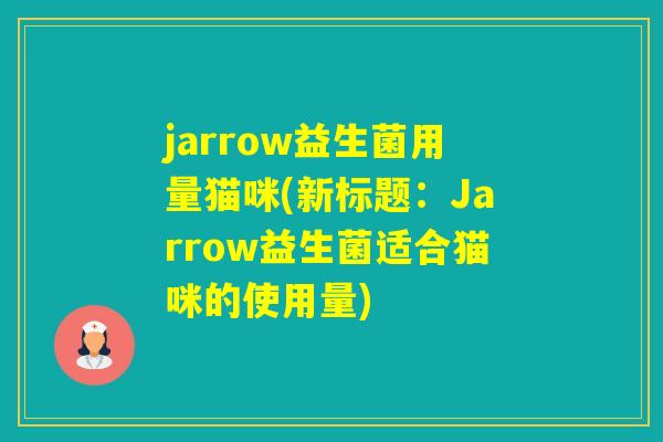 jarrow益生菌用量猫咪(新标题:Jarrow益生菌适合猫咪的使用量) jarrow益生菌用量猫咪(新标题:Jarrow益生菌适合猫咪的使用量)
