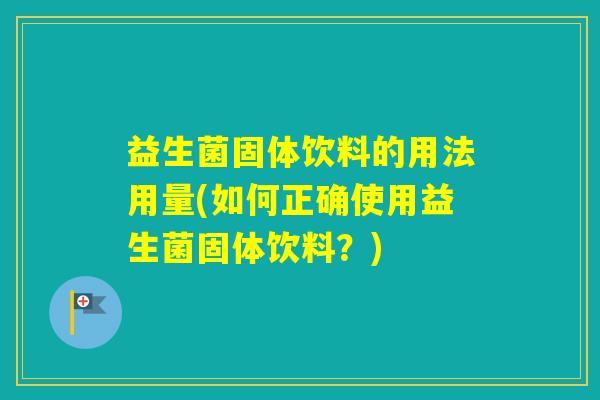 益生菌固体饮料的用法用量(如何正确使用益生菌固体饮料？)