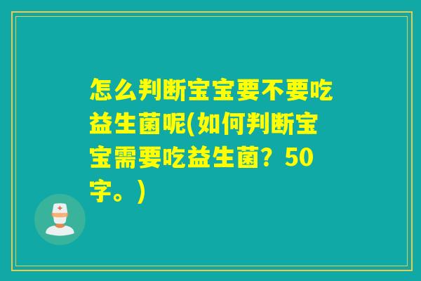 怎么判断宝宝要不要吃益生菌呢(如何判断宝宝需要吃益生菌？50字。)