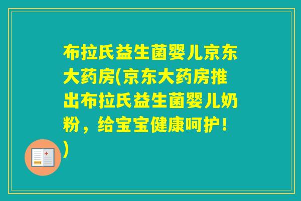 布拉氏益生菌婴儿京东大药房(京东大药房推出布拉氏益生菌婴儿奶粉,给宝宝健康呵护!) 布拉氏益生菌婴儿京东大药房(京东大药房推出布拉氏益生菌婴儿奶粉,给宝宝健康呵护!)