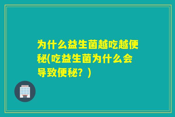 为什么益生菌越吃越(吃益生菌为什么会导致?) 为什么益生菌越吃越(吃益生菌为什么会导致?)