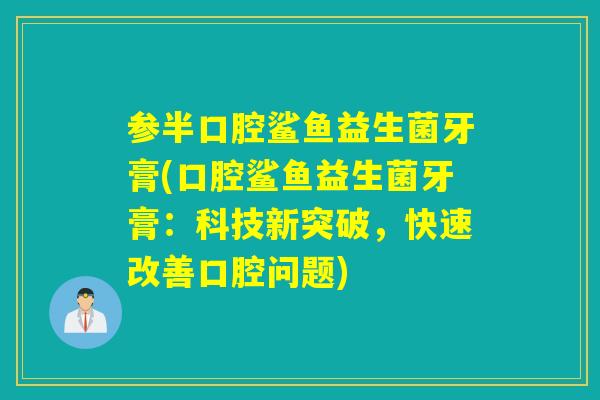 参半口腔鲨鱼益生菌牙膏(口腔鲨鱼益生菌牙膏:科技新突破,快速改善口腔问题) 参半口腔鲨鱼益生菌牙膏(口腔鲨鱼益生菌牙膏:科技新突破,快速改善口腔问题)