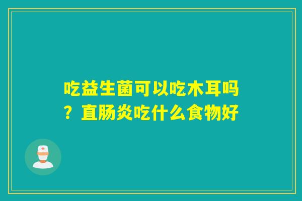 吃益生菌可以吃木耳吗？直吃什么食物好