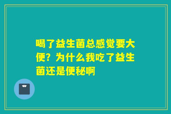 喝了益生菌总感觉要大便？为什么我吃了益生菌还是啊