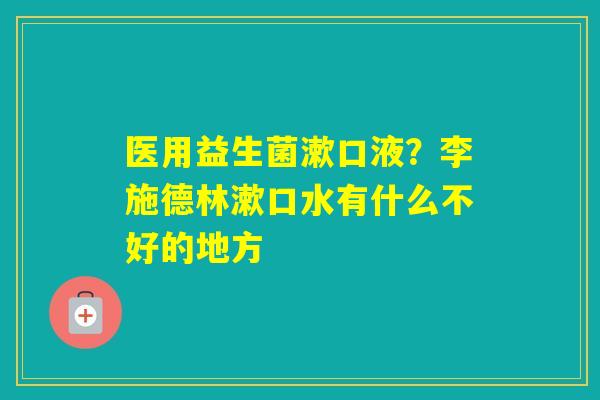 医用益生菌漱口液？李施德林漱口水有什么不好的地方