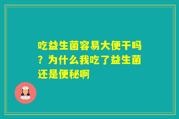 吃益生菌容易大便干吗？为什么我吃了益生菌还是啊