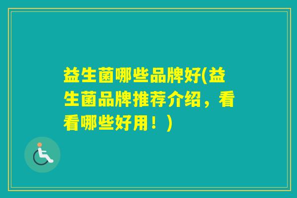 益生菌哪些品牌好(益生菌品牌推荐介绍，看看哪些好用！)
