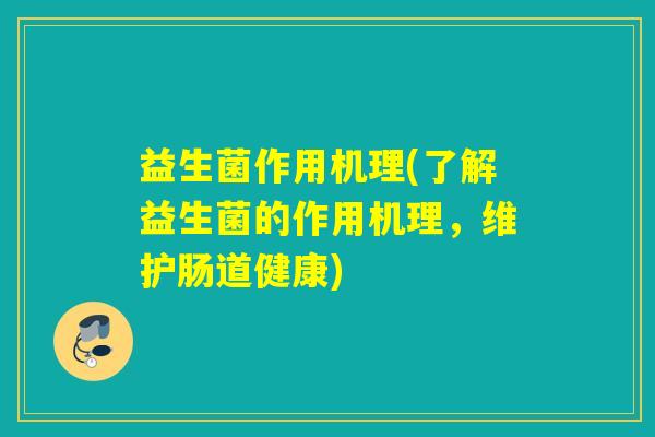 益生菌作用机理(了解益生菌的作用机理，维护肠道健康)