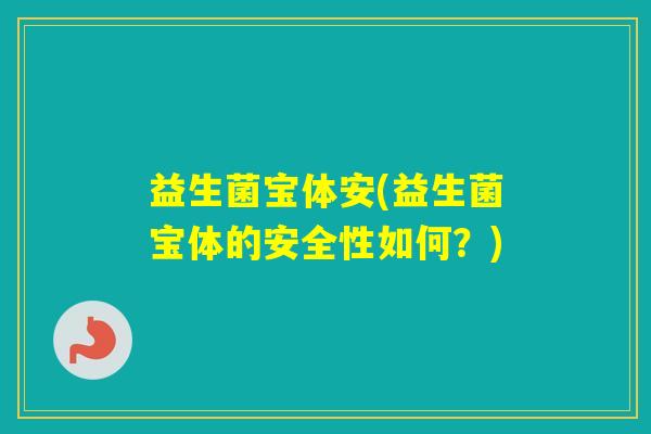 益生菌宝体安(益生菌宝体的安全性如何？)