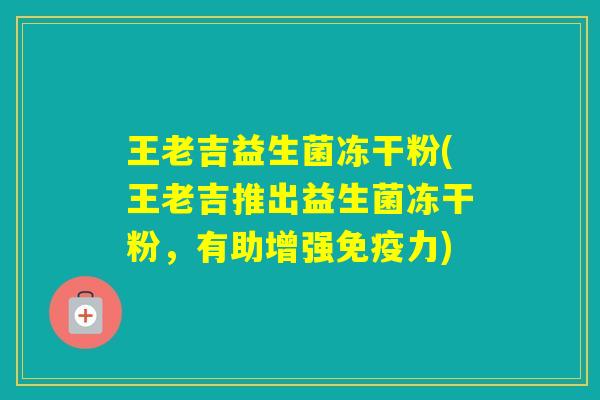 王老吉益生菌冻干粉(王老吉推出益生菌冻干粉，有助增强力)