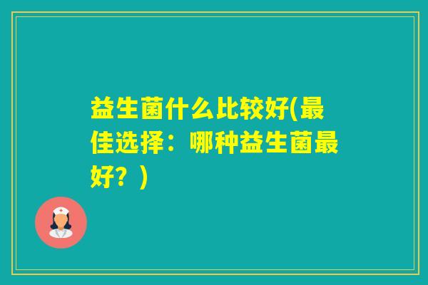 益生菌什么比较好(佳选择：哪种益生菌好？)