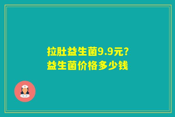 拉肚益生菌9.9元？益生菌价格多少钱