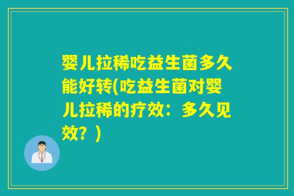 婴儿拉稀吃益生菌多久能好转(吃益生菌对婴儿拉稀的疗效：多久见效？)