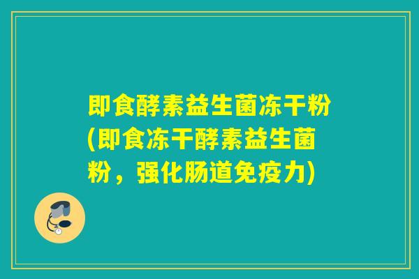 即食酵素益生菌冻干粉(即食冻干酵素益生菌粉,强化肠道力) 即食酵素益生菌冻干粉(即食冻干酵素益生菌粉,强化肠道力)