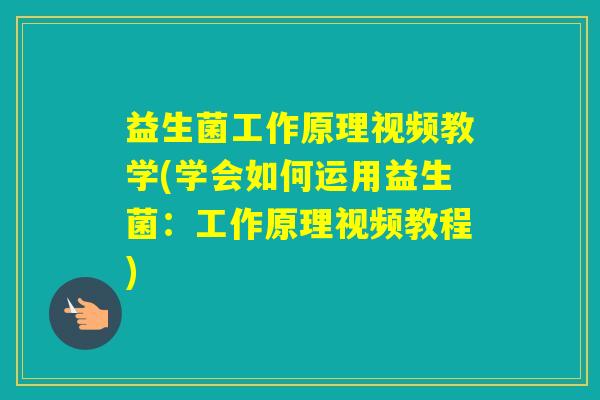 益生菌工作原理视频教学(学会如何运用益生菌：工作原理视频教程)