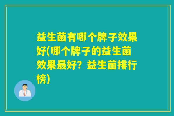 益生菌有哪个牌子效果好(哪个牌子的益生菌效果好？益生菌排行榜)